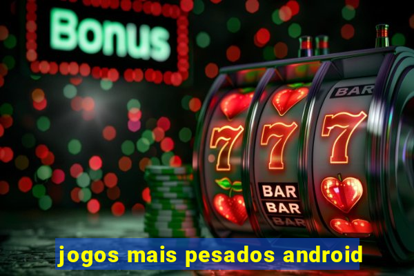 jogos mais pesados android